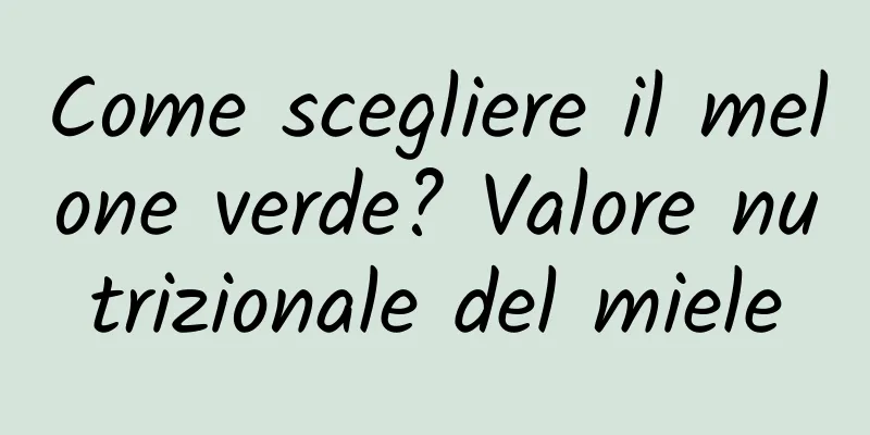 Come scegliere il melone verde? Valore nutrizionale del miele