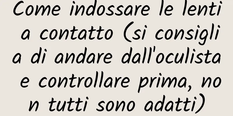 Come indossare le lenti a contatto (si consiglia di andare dall'oculista e controllare prima, non tutti sono adatti)