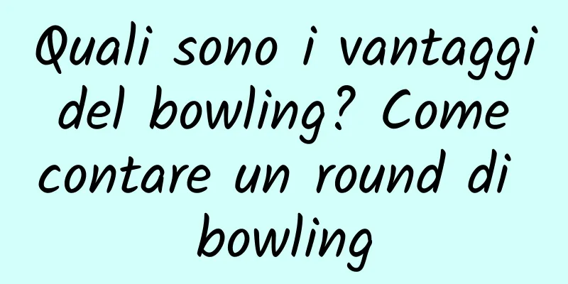 Quali sono i vantaggi del bowling? Come contare un round di bowling