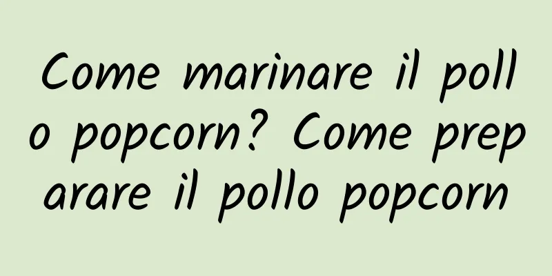 Come marinare il pollo popcorn? Come preparare il pollo popcorn