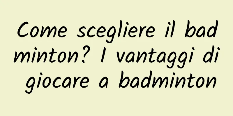 Come scegliere il badminton? I vantaggi di giocare a badminton