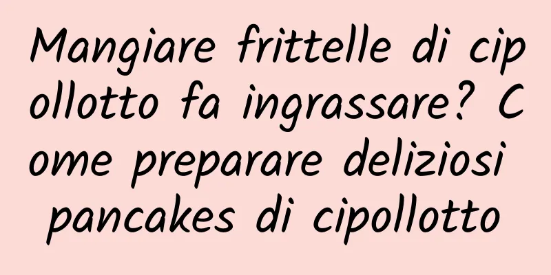 Mangiare frittelle di cipollotto fa ingrassare? Come preparare deliziosi pancakes di cipollotto
