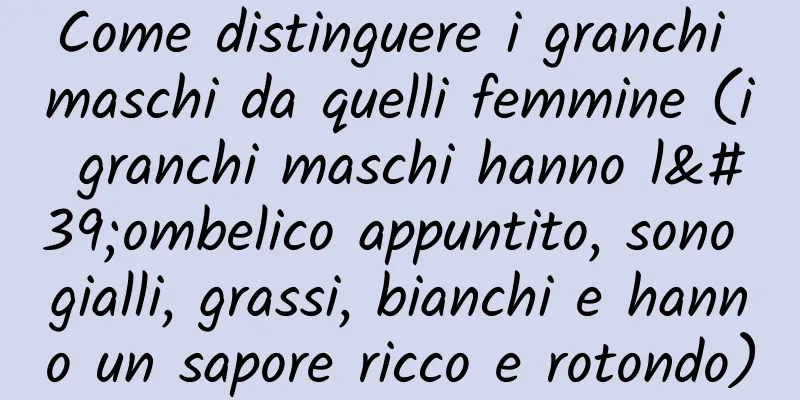 Come distinguere i granchi maschi da quelli femmine (i granchi maschi hanno l'ombelico appuntito, sono gialli, grassi, bianchi e hanno un sapore ricco e rotondo)