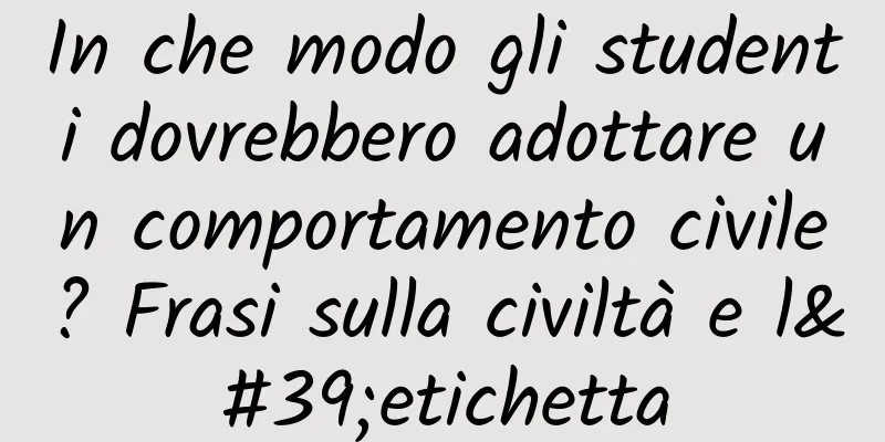 In che modo gli studenti dovrebbero adottare un comportamento civile? Frasi sulla civiltà e l'etichetta