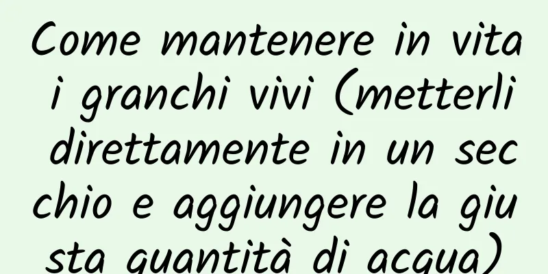 Come mantenere in vita i granchi vivi (metterli direttamente in un secchio e aggiungere la giusta quantità di acqua)