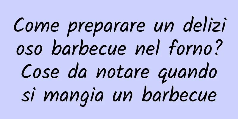 Come preparare un delizioso barbecue nel forno? Cose da notare quando si mangia un barbecue