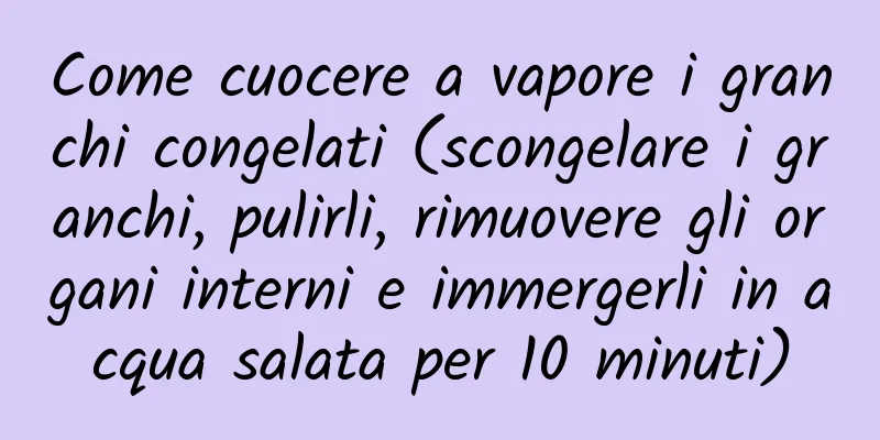 Come cuocere a vapore i granchi congelati (scongelare i granchi, pulirli, rimuovere gli organi interni e immergerli in acqua salata per 10 minuti)