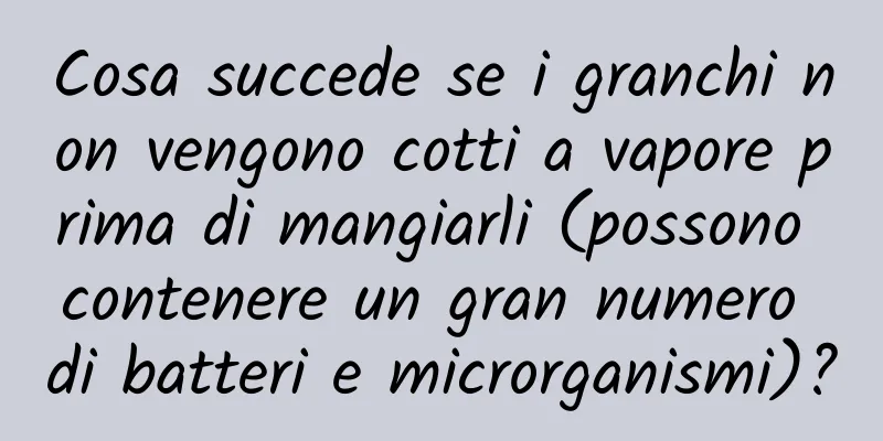 Cosa succede se i granchi non vengono cotti a vapore prima di mangiarli (possono contenere un gran numero di batteri e microrganismi)?