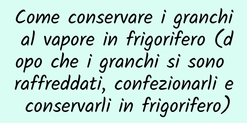 Come conservare i granchi al vapore in frigorifero (dopo che i granchi si sono raffreddati, confezionarli e conservarli in frigorifero)