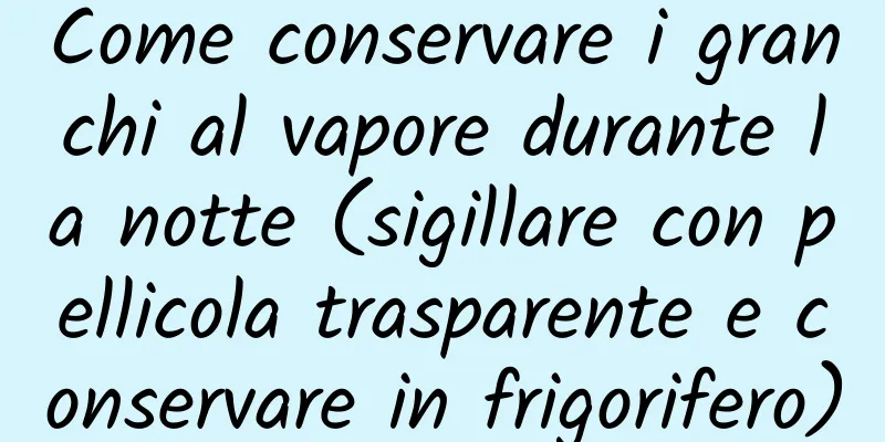 Come conservare i granchi al vapore durante la notte (sigillare con pellicola trasparente e conservare in frigorifero)