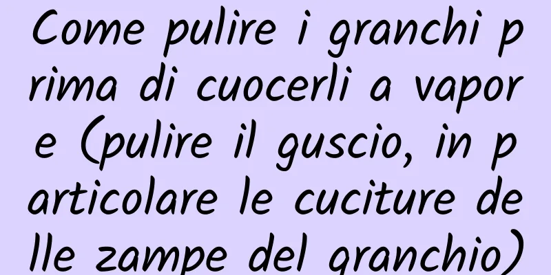 Come pulire i granchi prima di cuocerli a vapore (pulire il guscio, in particolare le cuciture delle zampe del granchio)