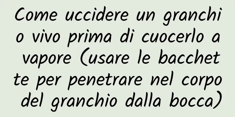 Come uccidere un granchio vivo prima di cuocerlo a vapore (usare le bacchette per penetrare nel corpo del granchio dalla bocca)