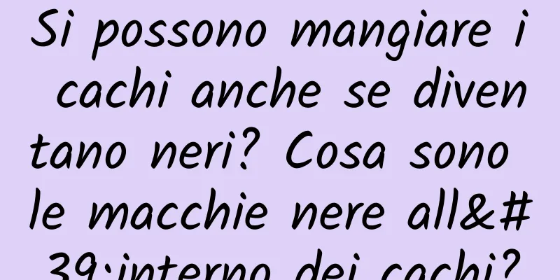 Si possono mangiare i cachi anche se diventano neri? Cosa sono le macchie nere all'interno dei cachi?