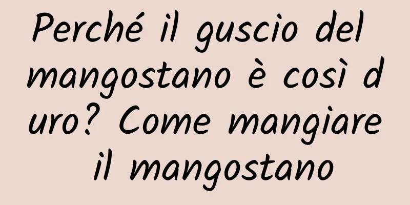 Perché il guscio del mangostano è così duro? Come mangiare il mangostano