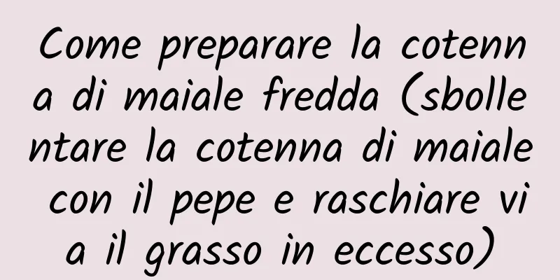 Come preparare la cotenna di maiale fredda (sbollentare la cotenna di maiale con il pepe e raschiare via il grasso in eccesso)