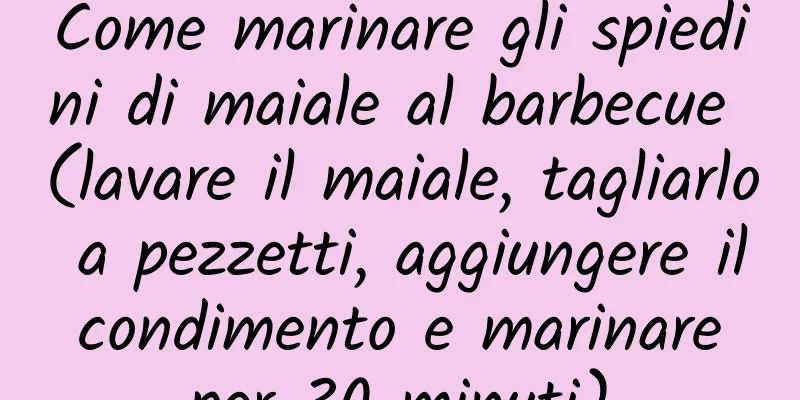 Come marinare gli spiedini di maiale al barbecue (lavare il maiale, tagliarlo a pezzetti, aggiungere il condimento e marinare per 30 minuti)