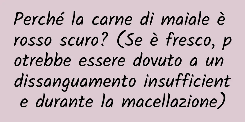 Perché la carne di maiale è rosso scuro? (Se è fresco, potrebbe essere dovuto a un dissanguamento insufficiente durante la macellazione)