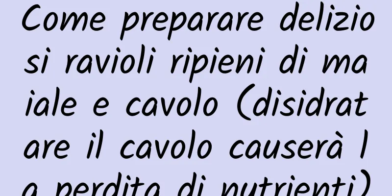 Come preparare deliziosi ravioli ripieni di maiale e cavolo (disidratare il cavolo causerà la perdita di nutrienti)