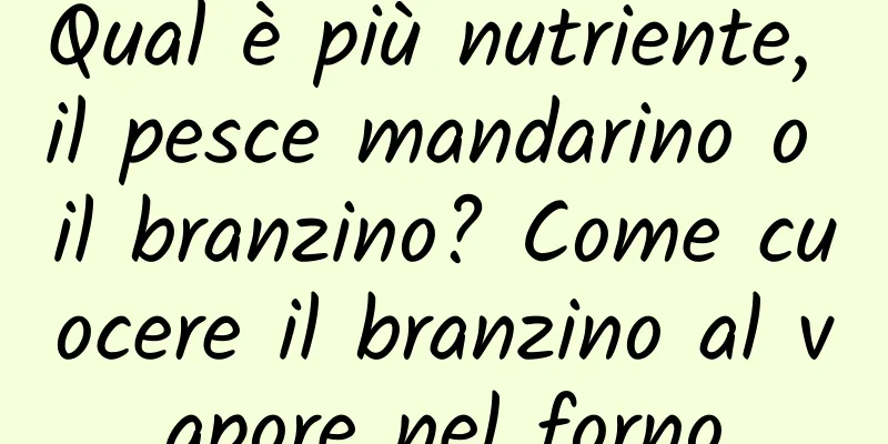 Qual è più nutriente, il pesce mandarino o il branzino? Come cuocere il branzino al vapore nel forno