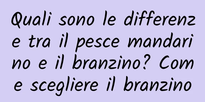 Quali sono le differenze tra il pesce mandarino e il branzino? Come scegliere il branzino