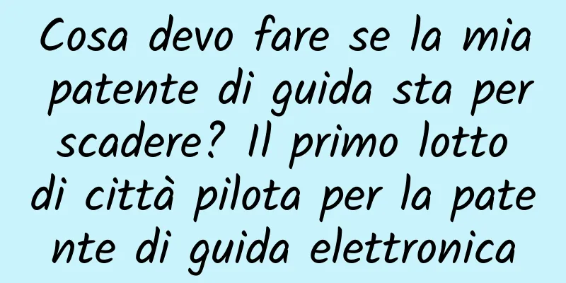 Cosa devo fare se la mia patente di guida sta per scadere? Il primo lotto di città pilota per la patente di guida elettronica