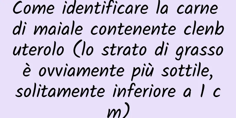 Come identificare la carne di maiale contenente clenbuterolo (lo strato di grasso è ovviamente più sottile, solitamente inferiore a 1 cm)