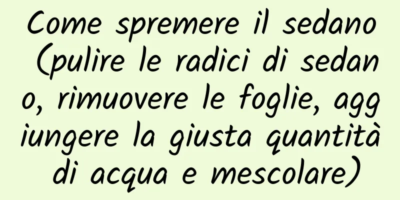 Come spremere il sedano (pulire le radici di sedano, rimuovere le foglie, aggiungere la giusta quantità di acqua e mescolare)