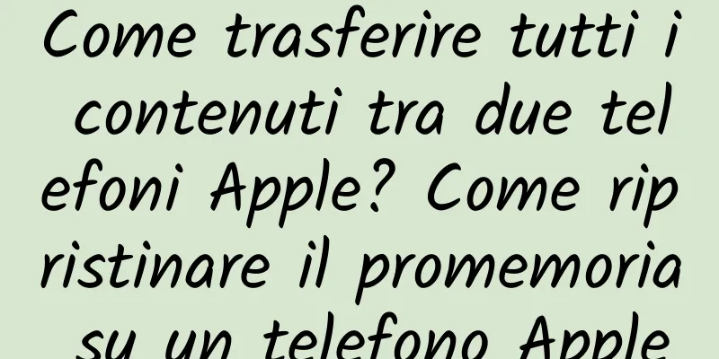 Come trasferire tutti i contenuti tra due telefoni Apple? Come ripristinare il promemoria su un telefono Apple