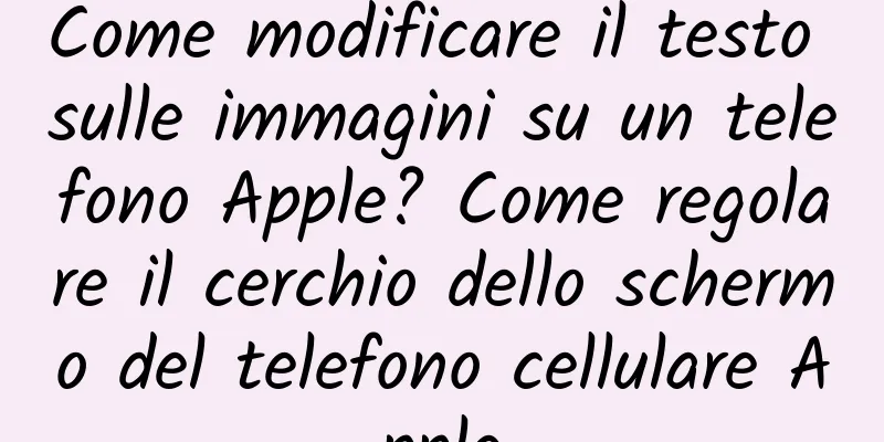 Come modificare il testo sulle immagini su un telefono Apple? Come regolare il cerchio dello schermo del telefono cellulare Apple