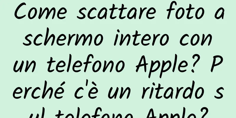 Come scattare foto a schermo intero con un telefono Apple? Perché c'è un ritardo sul telefono Apple?
