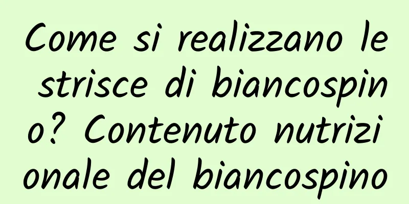 Come si realizzano le strisce di biancospino? Contenuto nutrizionale del biancospino
