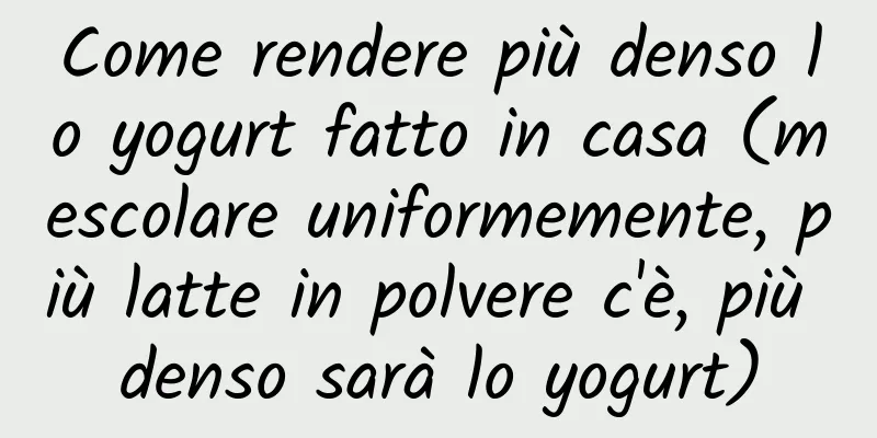 Come rendere più denso lo yogurt fatto in casa (mescolare uniformemente, più latte in polvere c'è, più denso sarà lo yogurt)