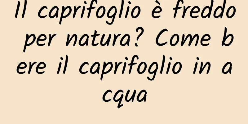 Il caprifoglio è freddo per natura? Come bere il caprifoglio in acqua