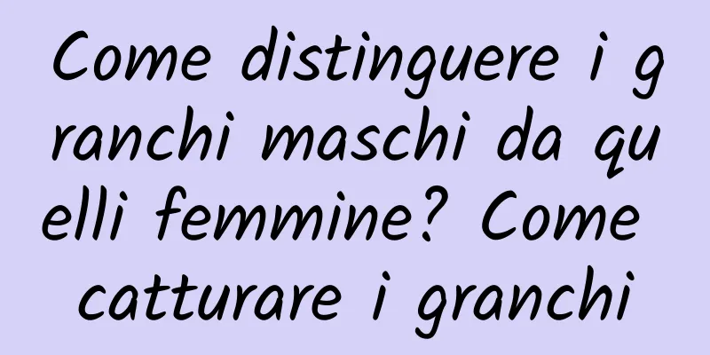 Come distinguere i granchi maschi da quelli femmine? Come catturare i granchi