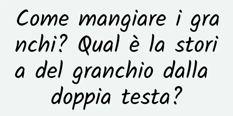 Come mangiare i granchi? Qual è la storia del granchio dalla doppia testa?