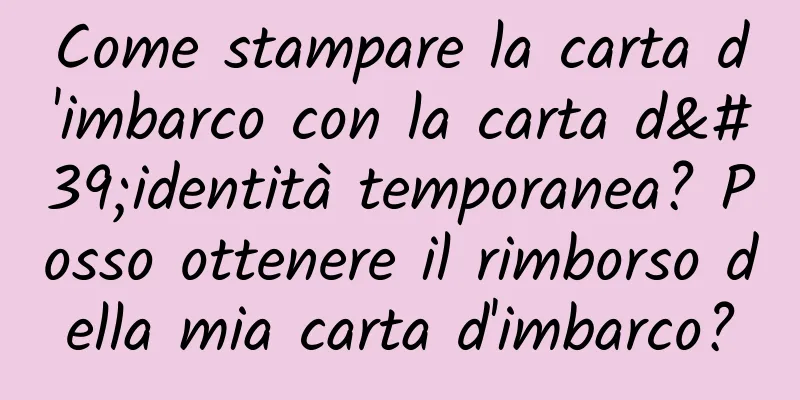 Come stampare la carta d'imbarco con la carta d'identità temporanea? Posso ottenere il rimborso della mia carta d'imbarco?