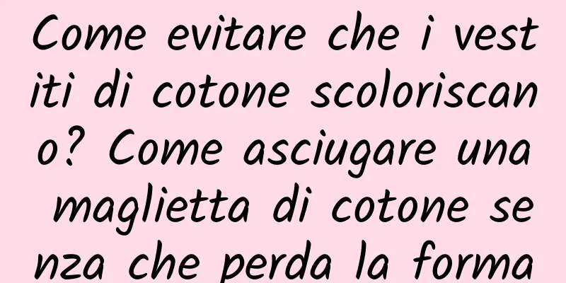 Come evitare che i vestiti di cotone scoloriscano? Come asciugare una maglietta di cotone senza che perda la forma