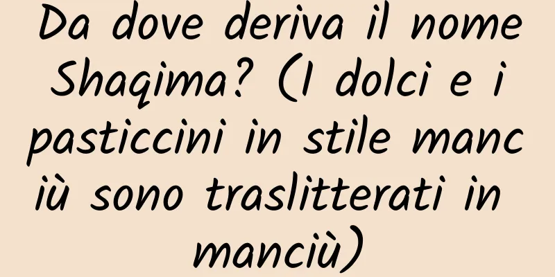 Da dove deriva il nome Shaqima? (I dolci e i pasticcini in stile manciù sono traslitterati in manciù)