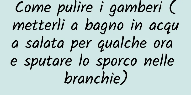 Come pulire i gamberi (metterli a bagno in acqua salata per qualche ora e sputare lo sporco nelle branchie)