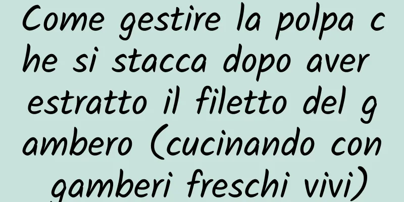 Come gestire la polpa che si stacca dopo aver estratto il filetto del gambero (cucinando con gamberi freschi vivi)
