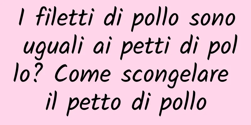 I filetti di pollo sono uguali ai petti di pollo? Come scongelare il petto di pollo