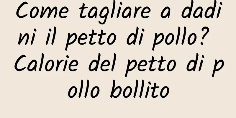 Come tagliare a dadini il petto di pollo? Calorie del petto di pollo bollito
