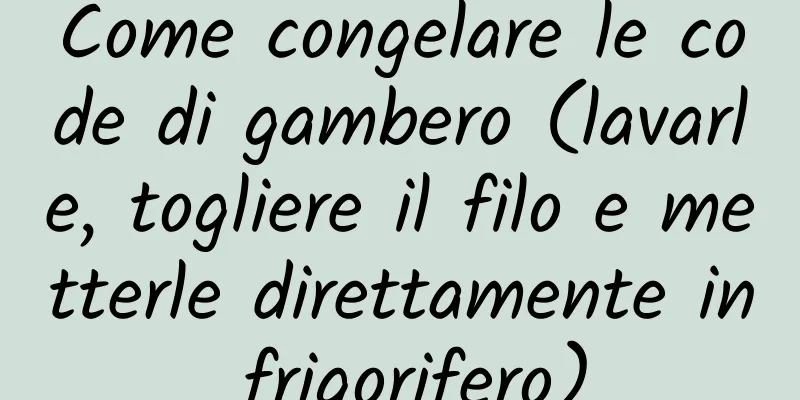 Come congelare le code di gambero (lavarle, togliere il filo e metterle direttamente in frigorifero)