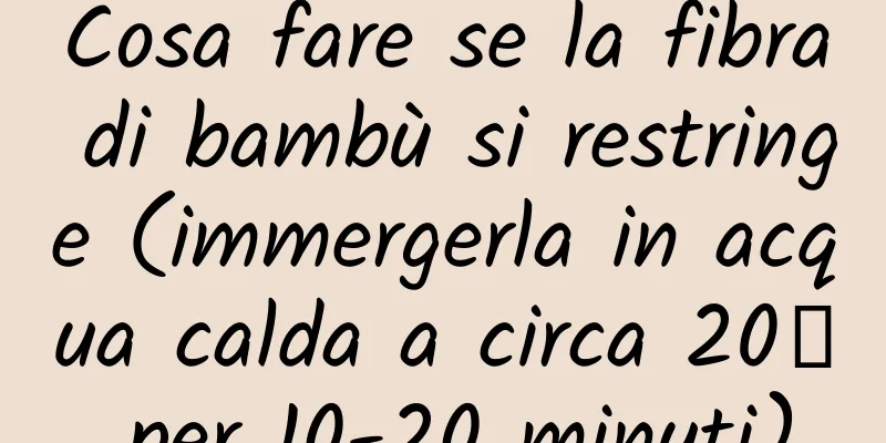 Cosa fare se la fibra di bambù si restringe (immergerla in acqua calda a circa 20℃ per 10-20 minuti)