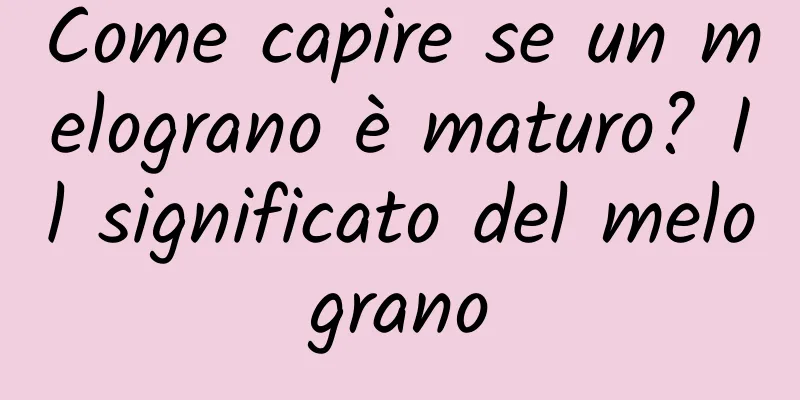 Come capire se un melograno è maturo? Il significato del melograno
