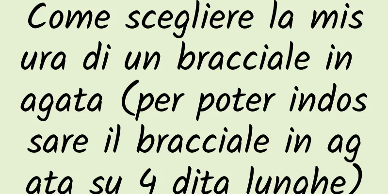 Come scegliere la misura di un bracciale in agata (per poter indossare il bracciale in agata su 4 dita lunghe)