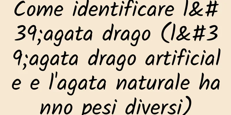 Come identificare l'agata drago (l'agata drago artificiale e l'agata naturale hanno pesi diversi)
