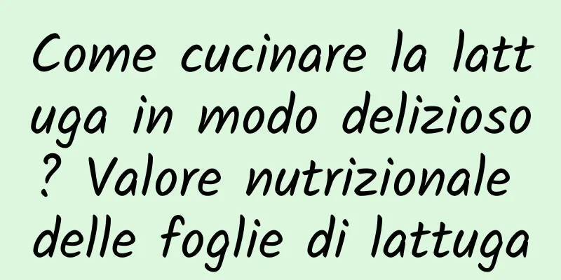 Come cucinare la lattuga in modo delizioso? Valore nutrizionale delle foglie di lattuga