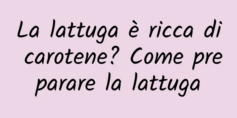 La lattuga è ricca di carotene? Come preparare la lattuga