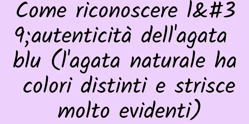 Come riconoscere l'autenticità dell'agata blu (l'agata naturale ha colori distinti e strisce molto evidenti)